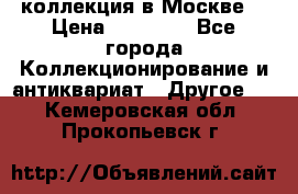 коллекция в Москве  › Цена ­ 65 000 - Все города Коллекционирование и антиквариат » Другое   . Кемеровская обл.,Прокопьевск г.